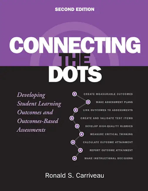 Connecting the Dots: Developing Student Learning Outcomes and Outcomes-Based Assessment by Ronald S. Carriveau