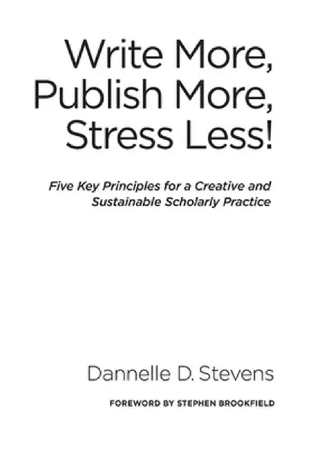 Write More, Publish More, Stress Less!: Five Key Principles for a Creative and Sustainable Scholarly Practice by Dannelle D. Stevens
