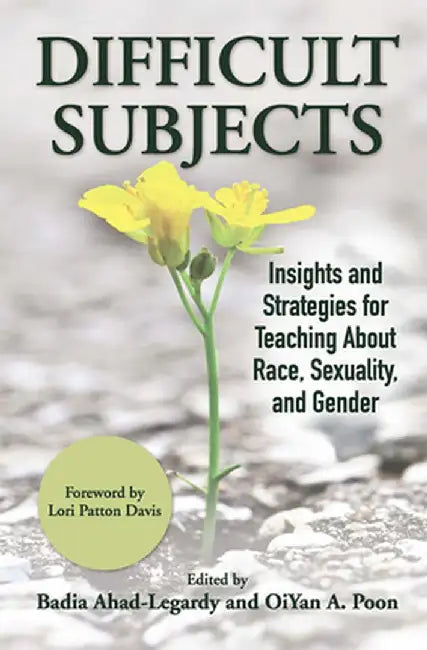 Difficult Subjects: Insights and Strategies for Teaching About Race, Sexuality, and Gender by Badia Ahad-Legardy