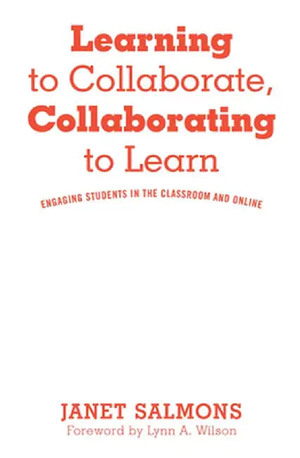 Learning to Collaborate, Collaborating to Learn: Engaging Students in the Classroom and Online by Janet Salmons