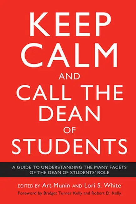 Keep Calm and Call the Dean of Students: A Guide to Understanding the Many Facets of the Dean of Students' Role by Art Munin