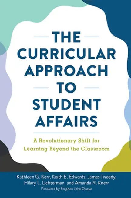 The Curricular Approach to Student Affairs: A Revolutionary Shift for Learning Beyond the Classroom by Kathleen G. Kerr