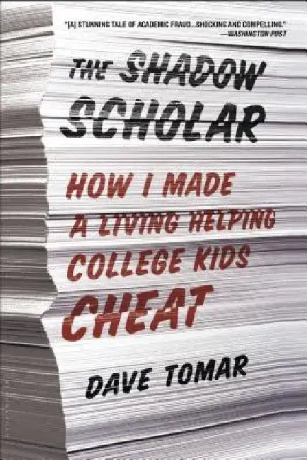 The Shadow Scholar: How I Made a Living Helping College Kids Cheat by Dave Tomar