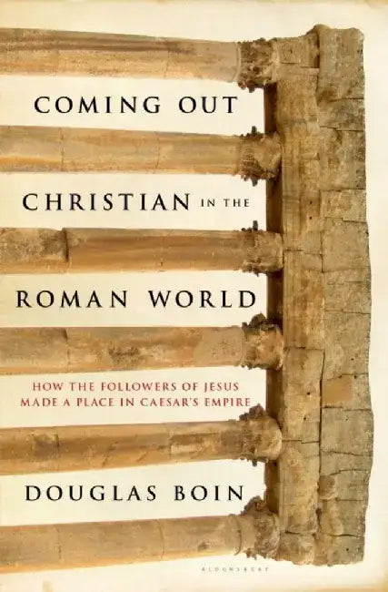 Coming Out Christian in the Roman World: How the Followers of Jesus Made a Place in Caesar's Empire by Douglas Ryan Boin