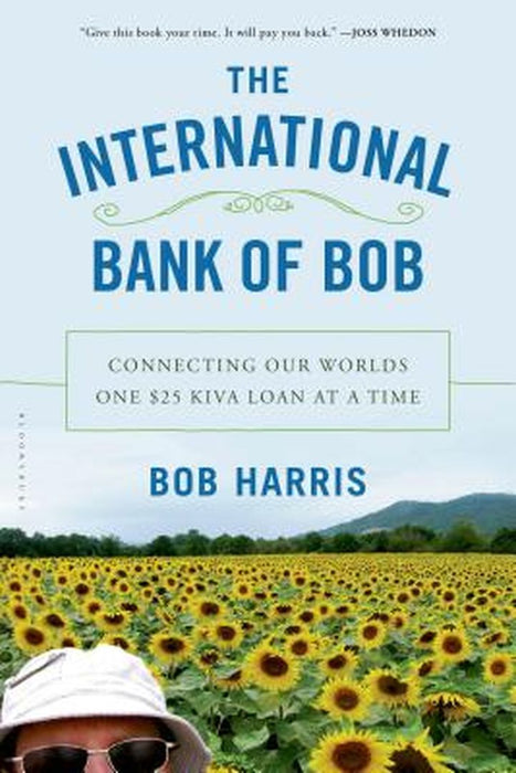 The International Bank of Bob: Connecting Our Worlds One $25 Kiva Loan at a Time by Bob Harris