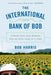 The International Bank of Bob: Connecting Our Worlds One $25 Kiva Loan at a Time by Bob Harris