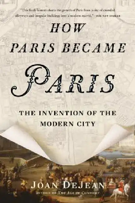How Paris Became Paris: The Invention of the Modern City by Joan Dejean