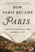 How Paris Became Paris: The Invention of the Modern City by Joan Dejean
