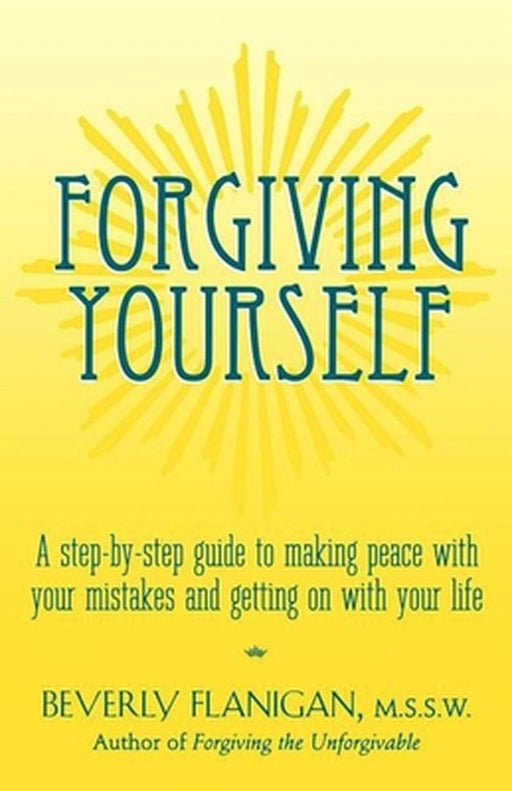 Forgiving Yourself: A Step-By-Step Guide to Making Peace with Your Mistakes and Getting on with Your Life by Beverly Flanigan