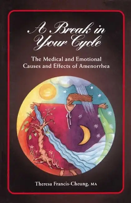 A Break in Your Cycle: The Medical and Emotional Causes and Effects of Amenorrhea by Theresa Francis-Cheung