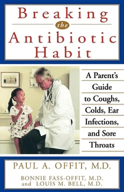 Breaking the Antibiotic Habit: A Parent's Guide to Coughs, Colds, Ear Infections, and Sore Throats by Paul A. Offit