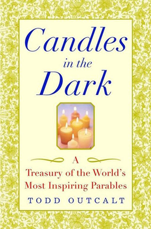 Candles in the Dark: A Treasury of the World's Most Inspiring Parables by Todd Outcalt