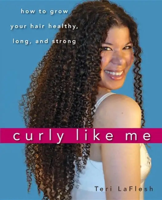 Curly Like Me: How to Grow Your Hair Healthy, Long, and Strong by Teri Laflesh