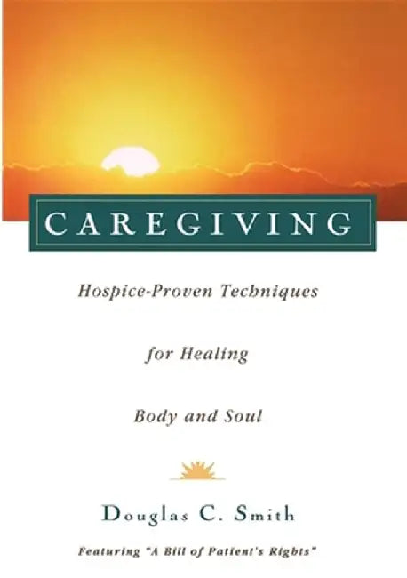 Caregiving: Hospice-Proven Techniques for Healing Body and Soul by Douglas C. Smith