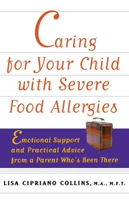 Caring for Your Child with Severe Food Allergies: Emotional Support and Practical Advice from a Parent Who's Been There by Lisa Cipriano Collins
