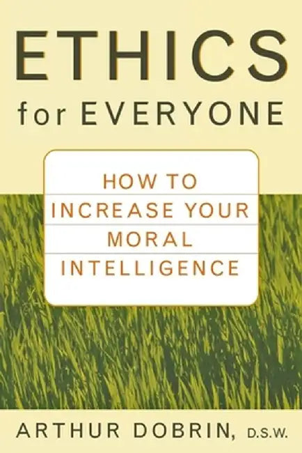 Ethics for Everyone: How to Increase Your Moral Intelligence by Arthur Dobrin