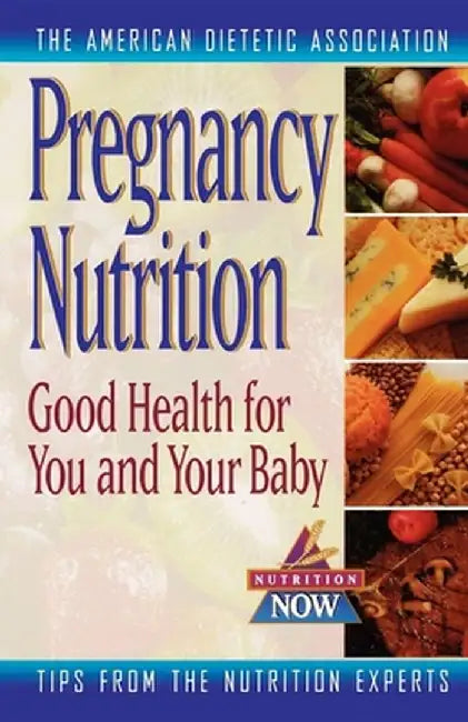 Pregnancy Nutrition: Good Health for You and Your Baby by The American Dietetic Association