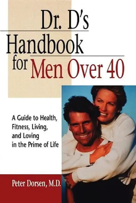 Dr. D's Handbook for Men Over 40: A Guide to Health, Fitness, Living, and Loving in the Prime of Life by Peter Dorsen