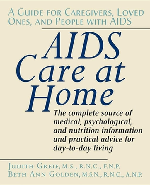 AIDS Care at Home: A Guide for Caregivers, Loved Ones, and People with AIDS by Judith Greif