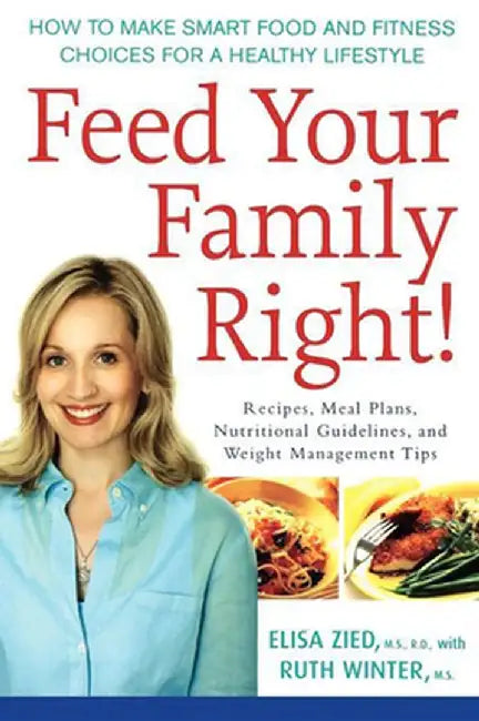 Feed Your Family Right!: How to Make Smart Food and Fitness Choices for a Healthy Lifestyle by Elisa Zied