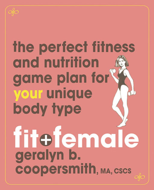 Fit and Female: The Perfect Fitness and Nutrition Game Plan for Your Unique Body Type by Geralyn Coopersmith