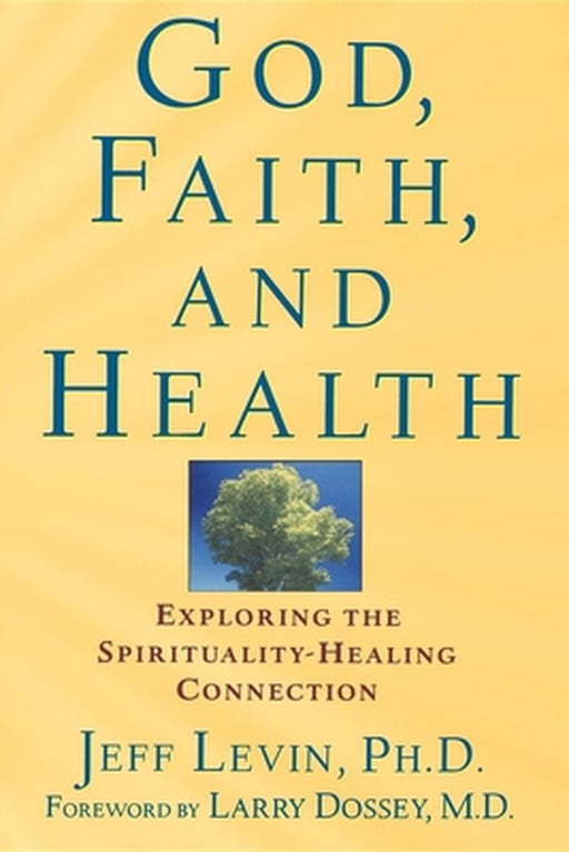 God, Faith, and Health: Exploring the Spirituality-Healing Connection by Jeff Levin