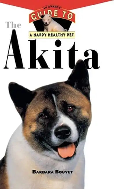 The Akita: An Owner's Guide to a Happy Healthy Pet by Barbara Bouyet