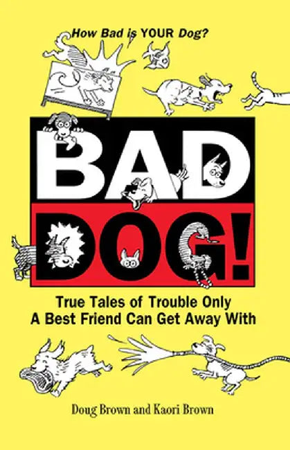 Bad Dog!: True Tales of Trouble Only a Best Friend Can Get Away with by Douglas E. Brown