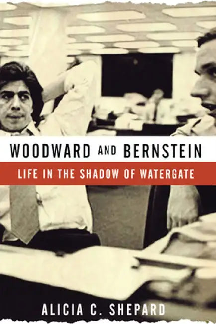Woodward and Bernstein: Life in the Shadow of Watergate by Alicia C. Shepard