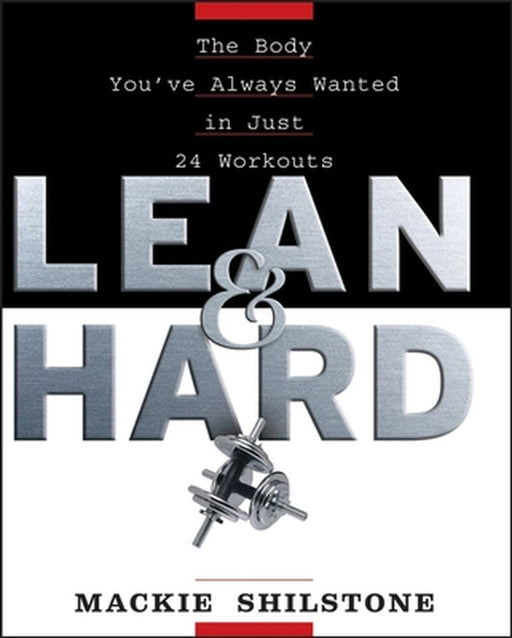 Lean and Hard: The Body Youve Always Wanted in Just 24 Workouts by MacKie Shilstone