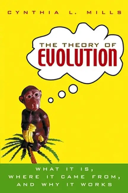 The Theory of Evolution: What It Is, Where It Came From, and Why It Works by Cynthia L. Mills