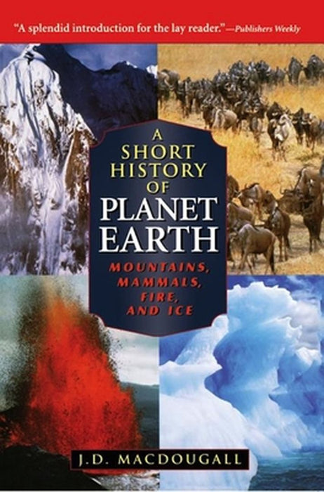 A Short History of Planet Earth: Mountains, Mammals, Fire, and Ice by J. D. Macdougall