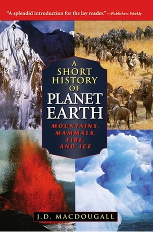 A Short History of Planet Earth: Mountains, Mammals, Fire, and Ice by J. D. Macdougall