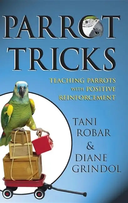 Parrot Tricks: Teaching Parrots with Positive Reinforcement by Tani Robar