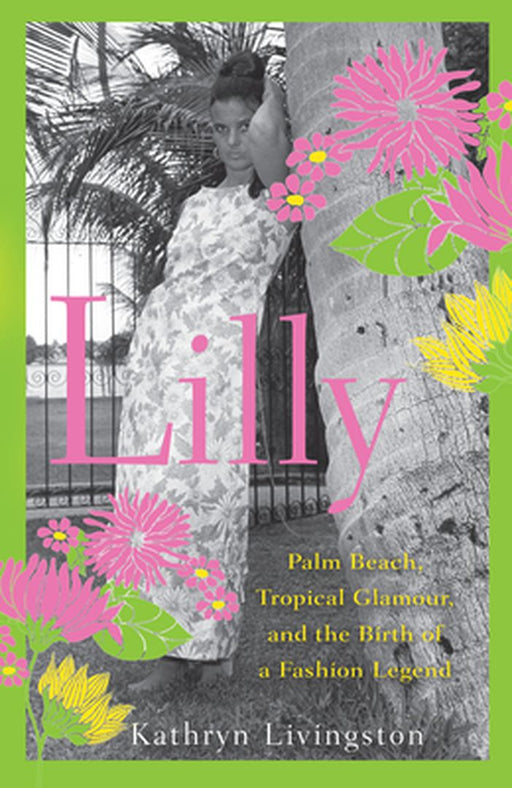 Lilly: Palm Beach, Tropical Glamour, and the Birth of a Fashion Legend by Kathryn Livingston