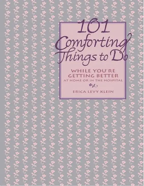 101 Comforting Things to Do: While You're Getting Better at Home or in the Hospital by Erica Levy Klein