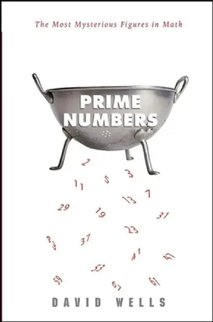 Prime Numbers: The Most Mysterious Figures in Math by David Wells