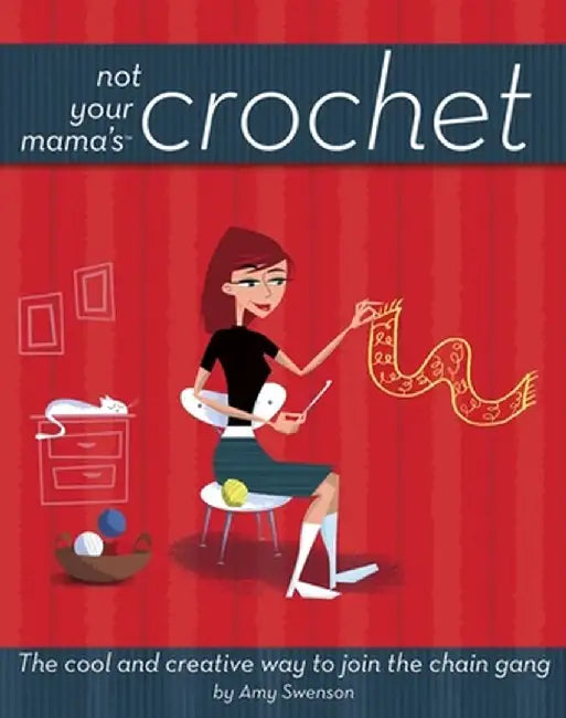Not Your Mama's Crochet: The Cool and Creative Way to Join the Chain Gang by Amy Swenson