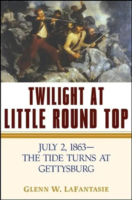 Twilight at Little Round Top: July 2, 1863--The Tide Turns at Gettysburg by Glenn W. Lafantasie