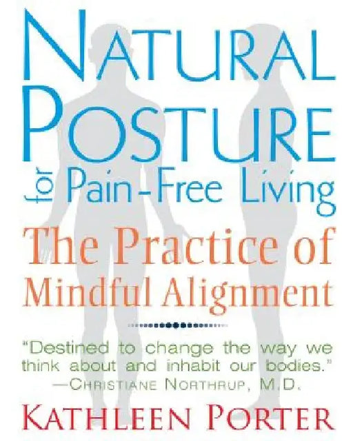 Natural Posture for Pain-Free Living: The Practice of Mindful Alignment by Kathleen Porter