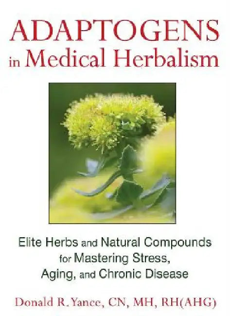 Adaptogens in Medical Herbalism: Elite Herbs and Natural Compounds for Mastering Stress, Aging, and Chronic Disease by Yance, Donald R.