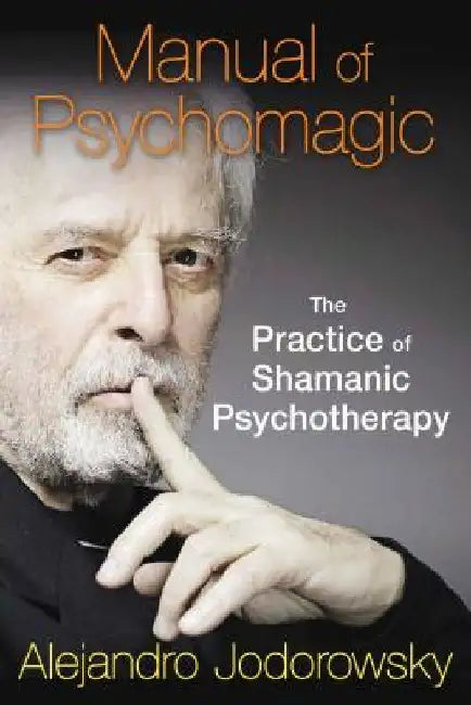 Manual of Psychomagic: The Practice of Shamanic Psychotherapy by Alejandro Jodorowsky
