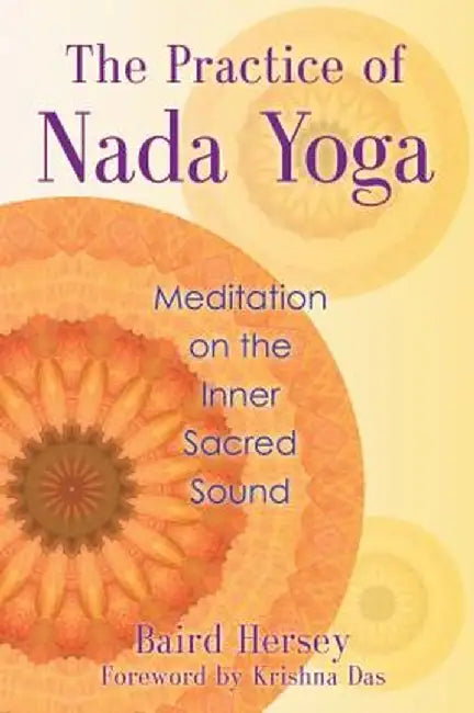 The Practice of Nada Yoga: Meditation on the Inner Sacred Sound by Baird Hersey