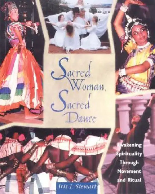 Sacred Woman, Sacred Dance: Awakening Spirituality Through Movement and Ritual by Iris J. Stewart