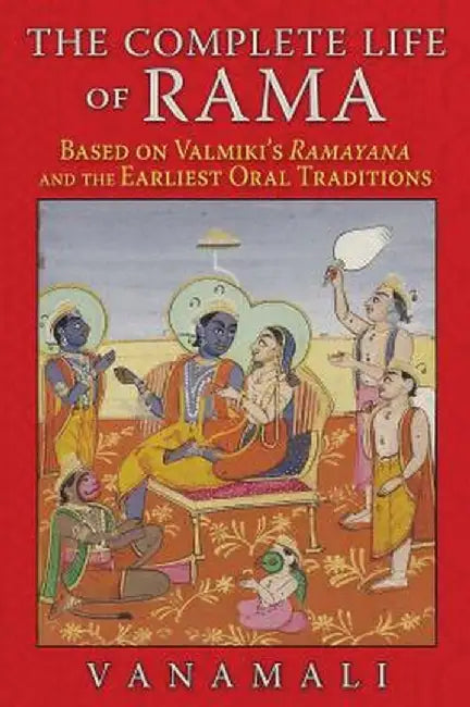 The Complete Life of Rama: Based on Valmiki's "Ramayana" and the Earliest Oral Traditions by Vanamali