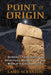 Point of Origin: Gobekli Tepe and the Spiritual Matrix for the World's Cosmologies by Laird Scranton