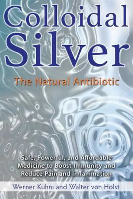 Colloidal Silver: The Natural Antibiotic by Werner Kuhni