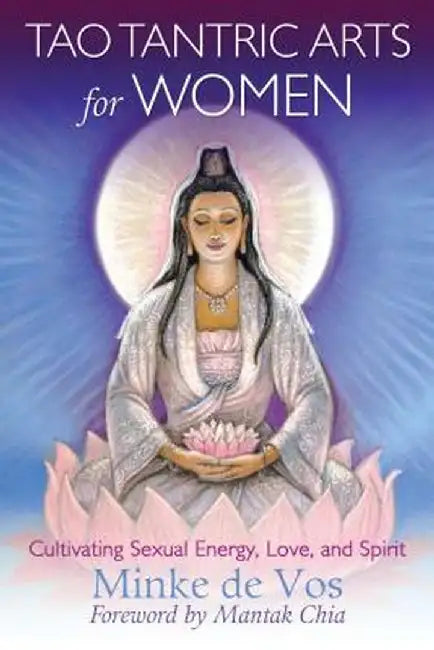 Tao Tantric Arts for Women: Cultivating Sexual Energy, Love, and Spirit by Minke De Vos