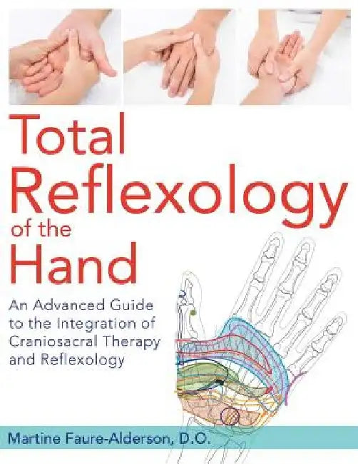 Total Reflexology of the Hand: An Advanced Guide to the Integration of Craniosacral Therapy and Reflexology by Martine Faure-Alderson