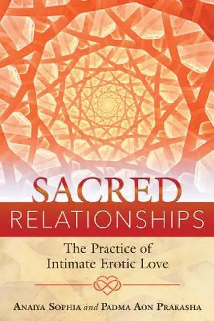 Sacred Relationships: The Practice of Intimate Erotic Love by Anaiya Sophia